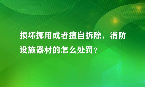 损坏挪用或者擅自拆除，消防设施器材的怎么处罚？