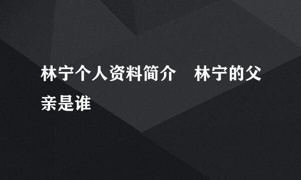 林宁个人资料简介 林宁的父亲是谁