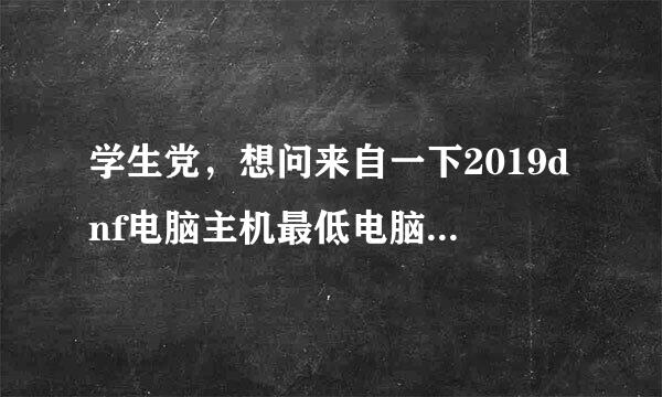 学生党，想问来自一下2019dnf电脑主机最低电脑配置谢谢