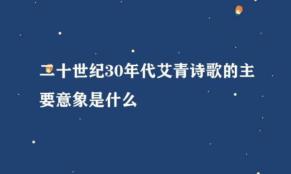 二十世纪30年代艾青诗歌的主要意象是什么