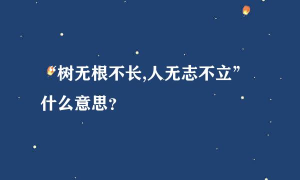 “树无根不长,人无志不立”什么意思？