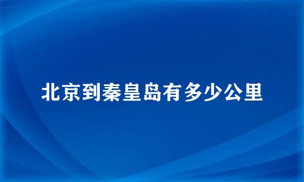 北京到秦皇岛有多少公里