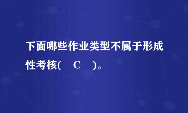 下面哪些作业类型不属于形成性考核( C )。