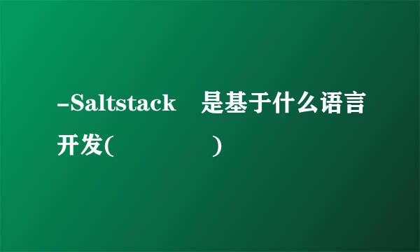 -Saltstack 是基于什么语言开发(    )