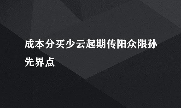 成本分买少云起期传阳众限孙先界点