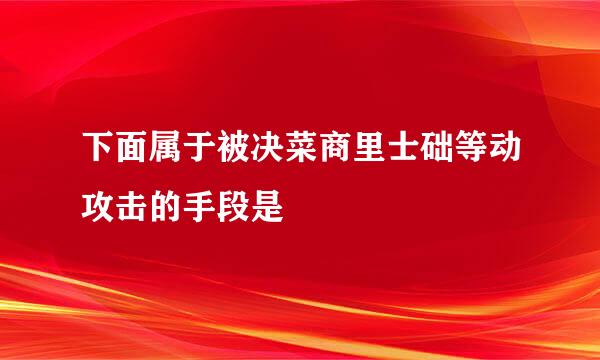 下面属于被决菜商里士础等动攻击的手段是