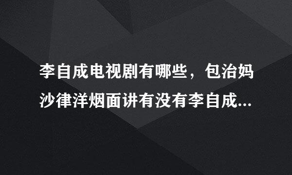 李自成电视剧有哪些，包治妈沙律洋烟面讲有没有李自成起义来自到失败的电视剧