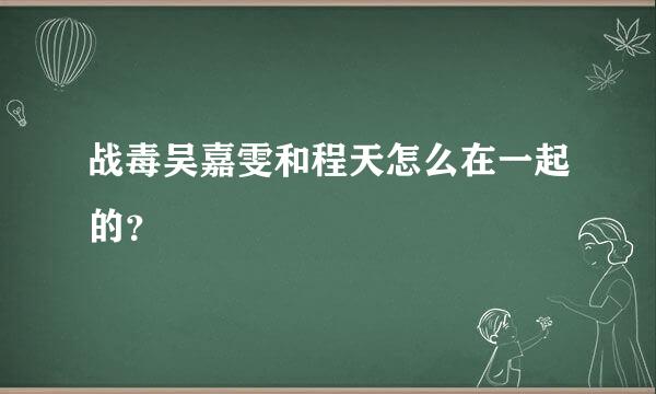 战毒吴嘉雯和程天怎么在一起的？