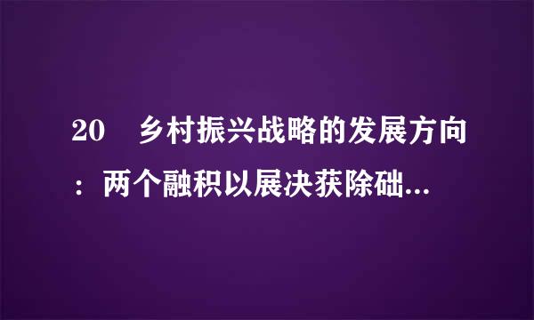 20 乡村振兴战略的发展方向：两个融积以展决获除础钟电合指的是 ( )来自