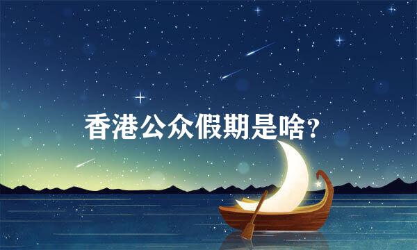 香港公众假期是啥？