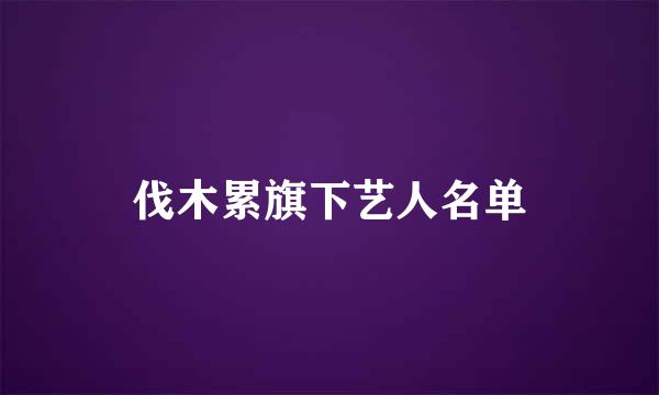 伐木累旗下艺人名单