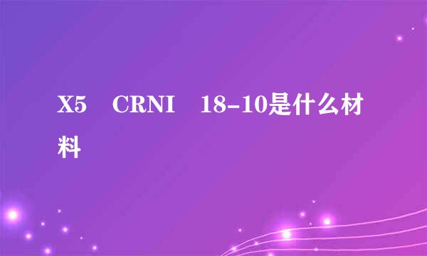 X5 CRNI 18-10是什么材料