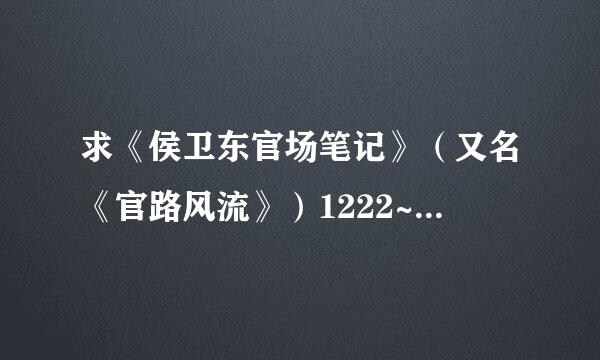 求《侯卫东官场笔记》（又名《官路风流》）1222~1672章的TXT资源