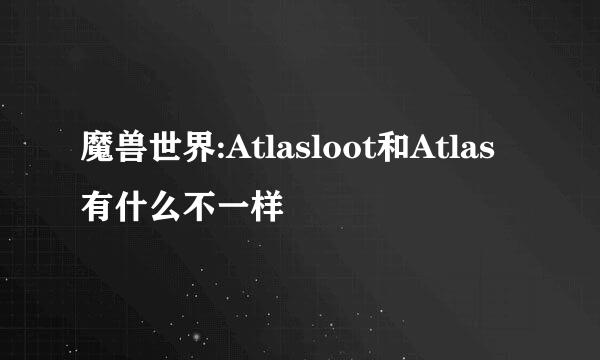 魔兽世界:Atlasloot和Atlas有什么不一样