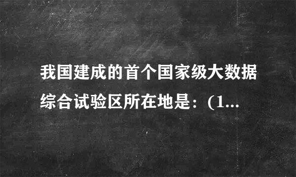 我国建成的首个国家级大数据综合试验区所在地是：(1.5分)