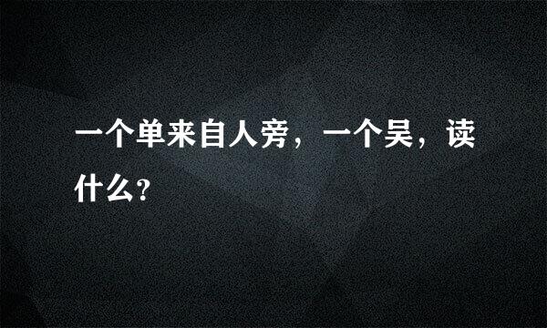 一个单来自人旁，一个吴，读什么？