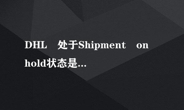 DHL 处于Shipment on hold状态是不是意味着这个件凶多吉少？