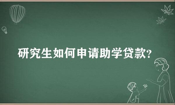 研究生如何申请助学贷款？