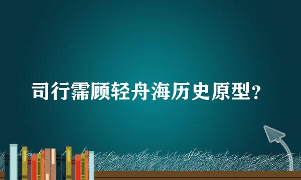 司行霈顾轻舟海历史原型？