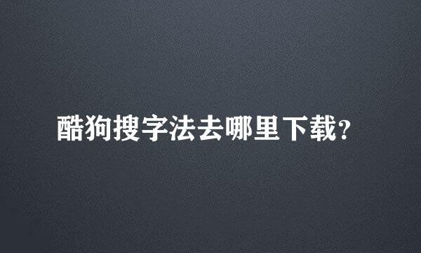 酷狗搜字法去哪里下载？