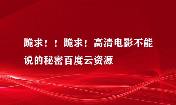 跪求！！跪求！高清电影不能说的秘密百度云资源