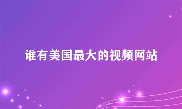 谁有美国最大的视频网站