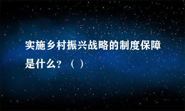 实施乡村振兴战略的制度保障是什么？（）