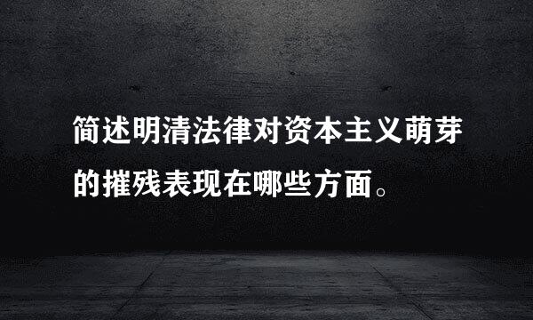 简述明清法律对资本主义萌芽的摧残表现在哪些方面。