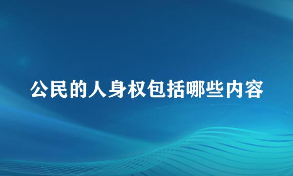 公民的人身权包括哪些内容