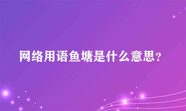 网络用语鱼塘是什么意思？