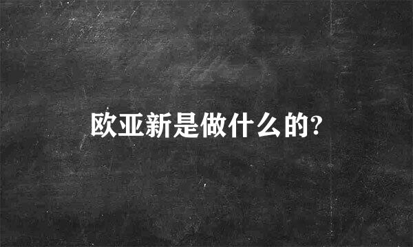 欧亚新是做什么的?