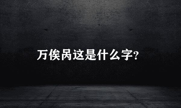 万俟呙这是什么字？