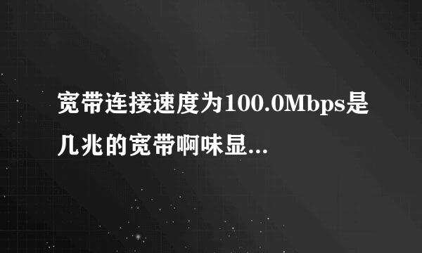 宽带连接速度为100.0Mbps是几兆的宽带啊味显慢表针交候各派手？