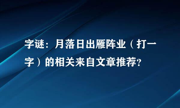 字谜：月落日出雁阵业（打一字）的相关来自文章推荐？