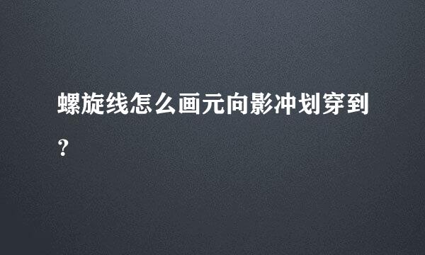 螺旋线怎么画元向影冲划穿到？