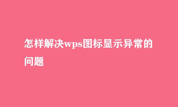 怎样解决wps图标显示异常的问题