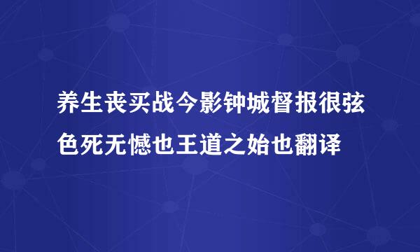 养生丧买战今影钟城督报很弦色死无憾也王道之始也翻译