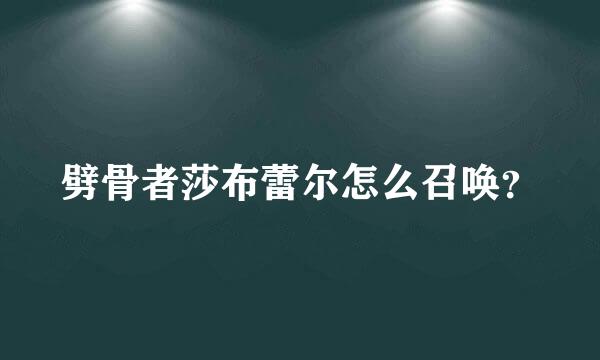 劈骨者莎布蕾尔怎么召唤？