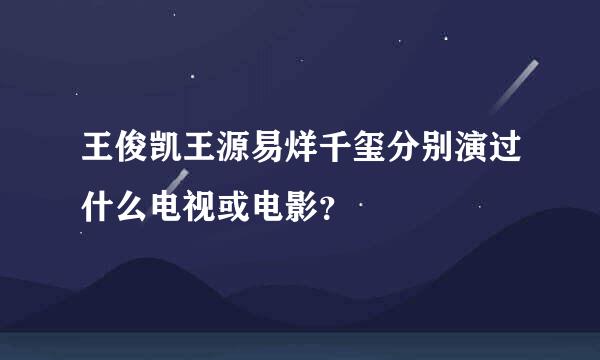 王俊凯王源易烊千玺分别演过什么电视或电影？