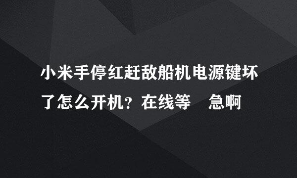 小米手停红赶敌船机电源键坏了怎么开机？在线等 急啊