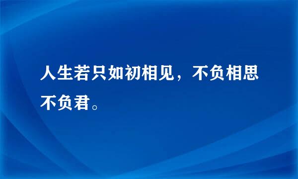 人生若只如初相见，不负相思不负君。