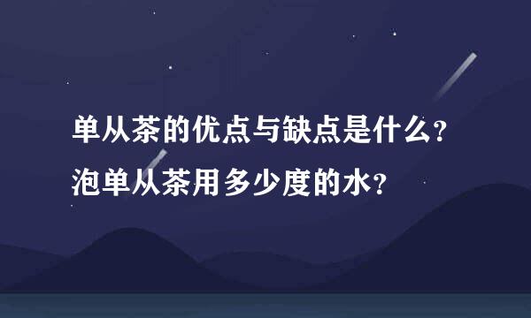 单从茶的优点与缺点是什么？泡单从茶用多少度的水？