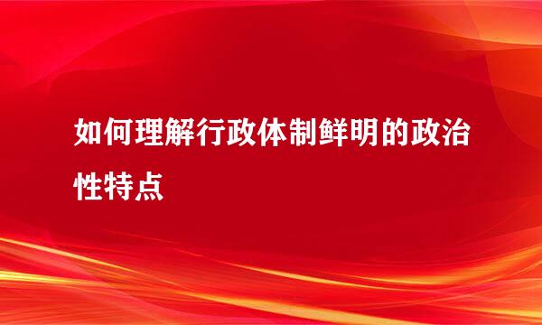 如何理解行政体制鲜明的政治性特点