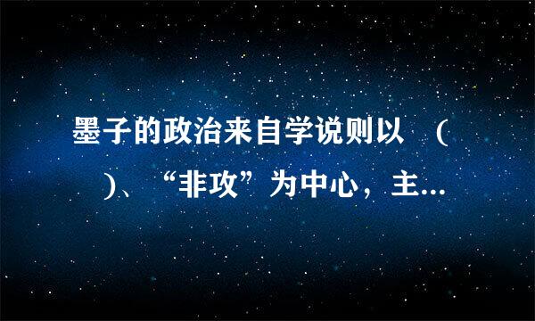 墨子的政治来自学说则以 ( )、“非攻”为中心，主张以缓和社会矛盾来维持统治。