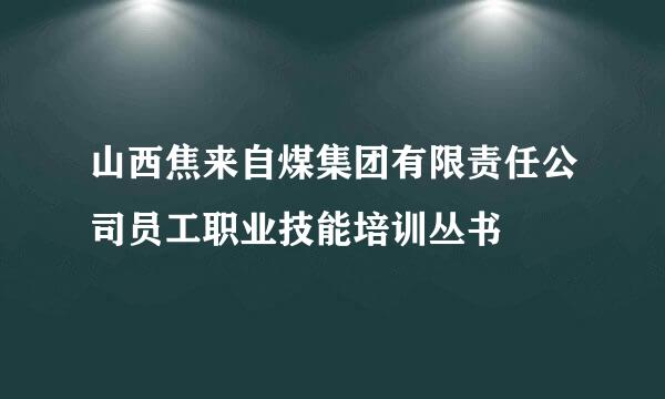 山西焦来自煤集团有限责任公司员工职业技能培训丛书