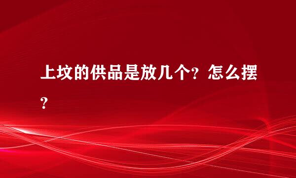 上坟的供品是放几个？怎么摆？