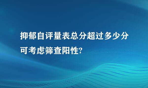 抑郁自评量表总分超过多少分可考虑筛查阳性?