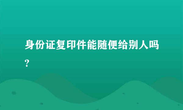 身份证复印件能随便给别人吗?