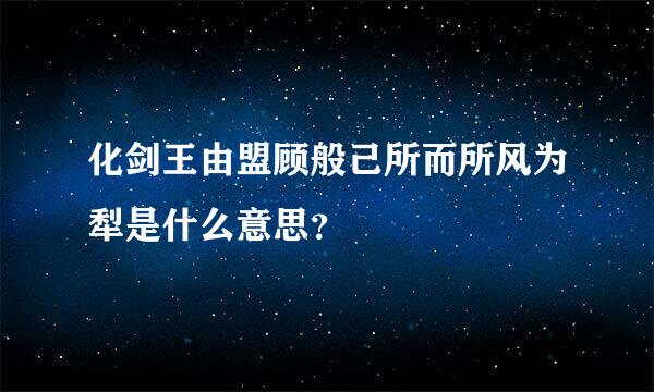 化剑王由盟顾般己所而所风为犁是什么意思？