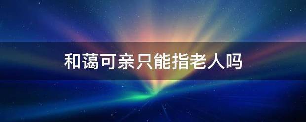 和蔼可亲只来自能指老人吗